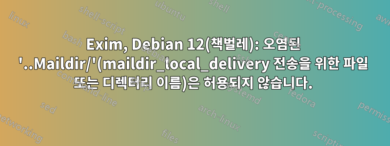 Exim, Debian 12(책벌레): 오염된 '..Maildir/'(maildir_local_delivery 전송을 위한 파일 또는 디렉터리 이름)은 허용되지 않습니다.