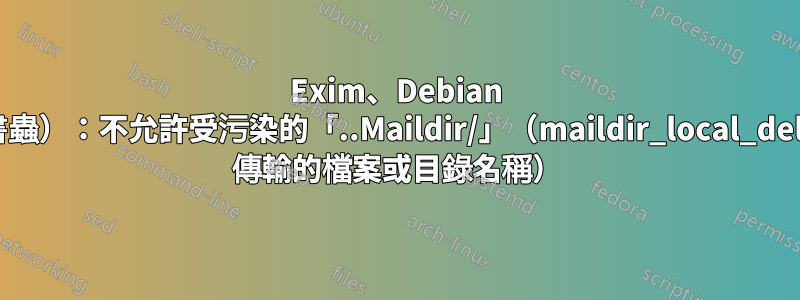 Exim、Debian 12（書蟲）：不允許受污染的「..Maildir/」（maildir_local_delivery 傳輸的檔案或目錄名稱）