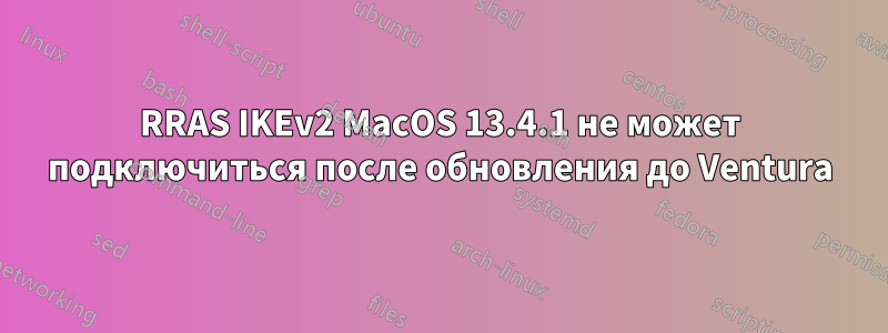 RRAS IKEv2 MacOS 13.4.1 не может подключиться после обновления до Ventura