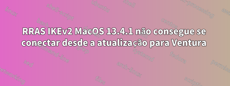 RRAS IKEv2 MacOS 13.4.1 não consegue se conectar desde a atualização para Ventura