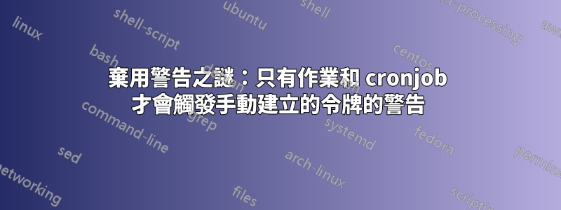 棄用警告之謎：只有作業和 cronjob 才會觸發手動建立的令牌的警告