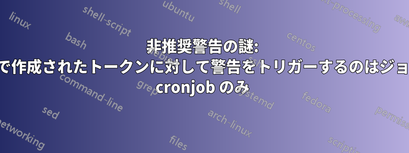 非推奨警告の謎: 手動で作成されたトークンに対して警告をトリガーするのはジョブと cronjob のみ