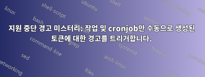 지원 중단 경고 미스터리: 작업 및 cronjob만 수동으로 생성된 토큰에 대한 경고를 트리거합니다.