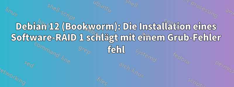 Debian 12 (Bookworm): Die Installation eines Software-RAID 1 schlägt mit einem Grub-Fehler fehl