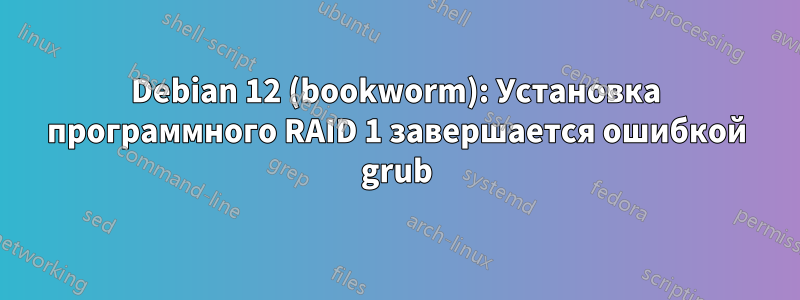 Debian 12 (bookworm): Установка программного RAID 1 завершается ошибкой grub