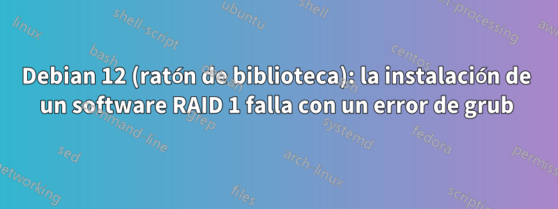 Debian 12 (ratón de biblioteca): la instalación de un software RAID 1 falla con un error de grub