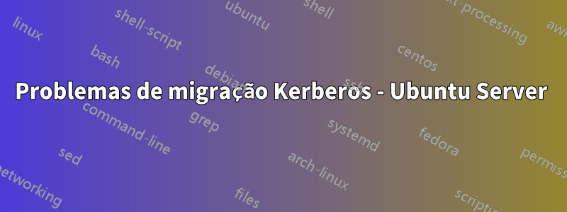 Problemas de migração Kerberos - Ubuntu Server