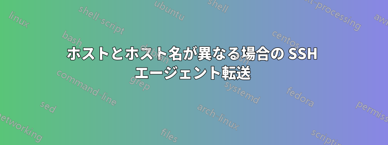 ホストとホスト名が異なる場合の SSH エージェント転送