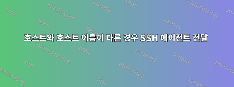 호스트와 호스트 이름이 다른 경우 SSH 에이전트 전달