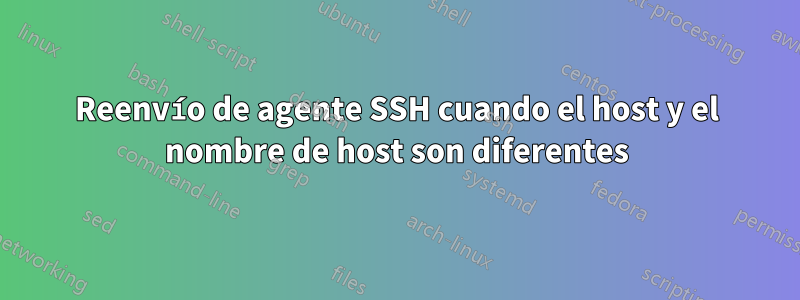 Reenvío de agente SSH cuando el host y el nombre de host son diferentes