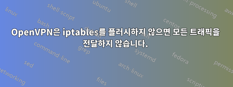 OpenVPN은 iptables를 플러시하지 않으면 모든 트래픽을 전달하지 않습니다.