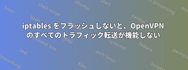 iptables をフラッシュしないと、OpenVPN のすべてのトラフィック転送が機能しない