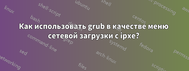 Как использовать grub в качестве меню сетевой загрузки с ipxe?