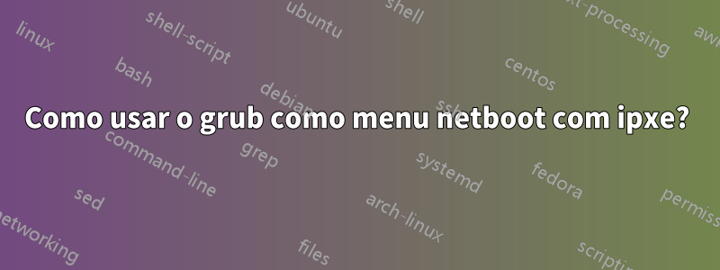 Como usar o grub como menu netboot com ipxe?