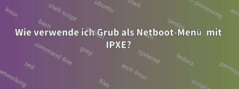 Wie verwende ich Grub als Netboot-Menü mit IPXE?