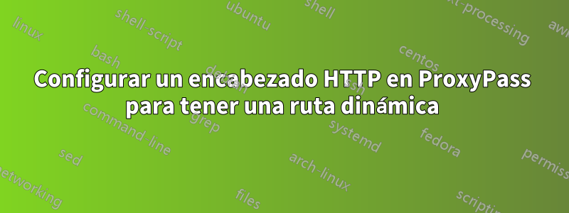 Configurar un encabezado HTTP en ProxyPass para tener una ruta dinámica