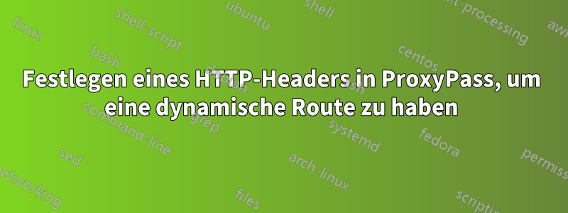 Festlegen eines HTTP-Headers in ProxyPass, um eine dynamische Route zu haben