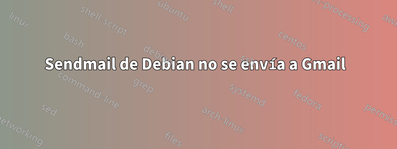 Sendmail de Debian no se envía a Gmail 