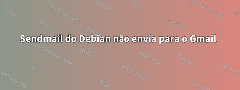 Sendmail do Debian não envia para o Gmail 