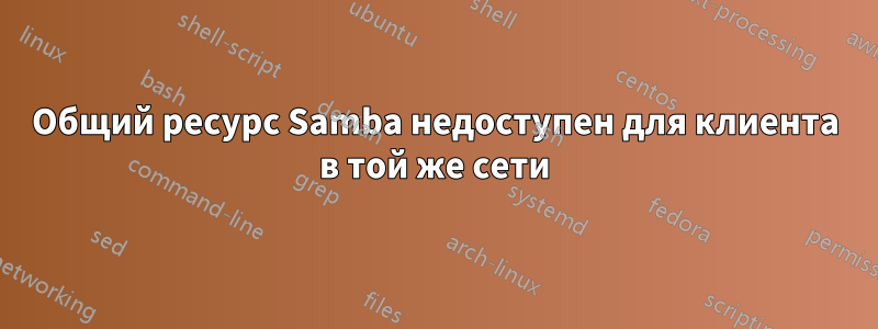 Общий ресурс Samba недоступен для клиента в той же сети