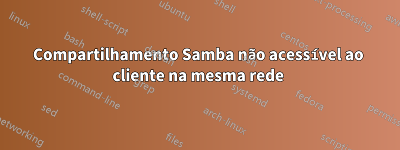 Compartilhamento Samba não acessível ao cliente na mesma rede