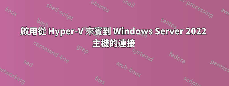 啟用從 Hyper-V 來賓到 Windows Server 2022 主機的連接