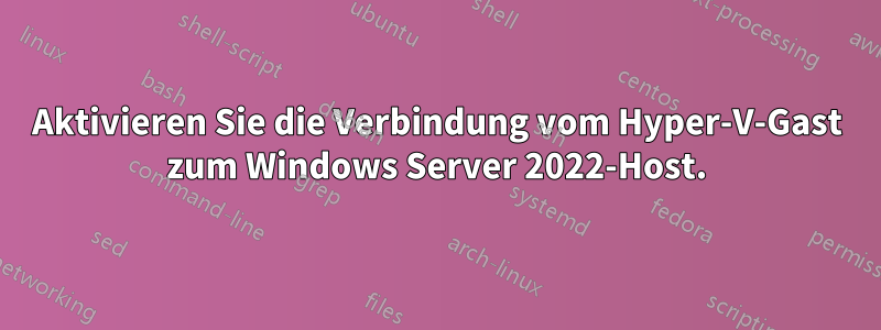 Aktivieren Sie die Verbindung vom Hyper-V-Gast zum Windows Server 2022-Host.