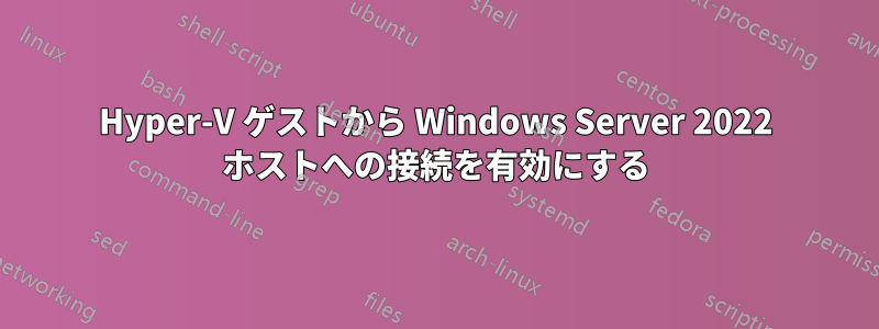 Hyper-V ゲストから Windows Server 2022 ホストへの接続を有効にする