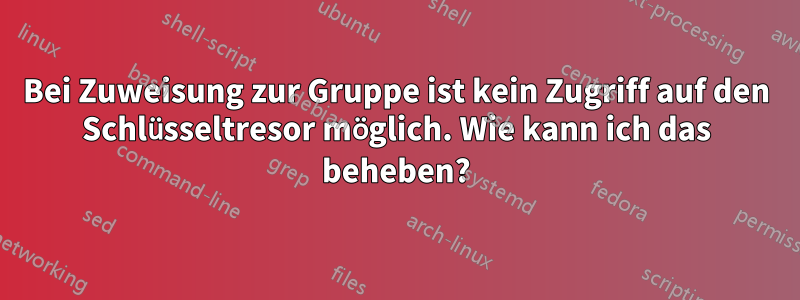Bei Zuweisung zur Gruppe ist kein Zugriff auf den Schlüsseltresor möglich. Wie kann ich das beheben?