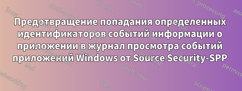 Предотвращение попадания определенных идентификаторов событий информации о приложении в журнал просмотра событий приложений Windows от Source Security-SPP