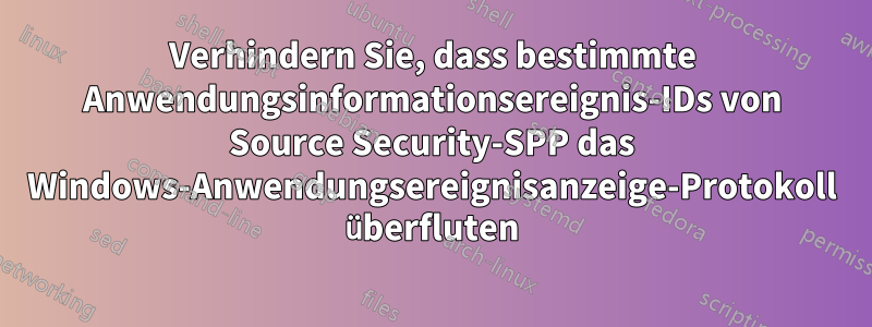 Verhindern Sie, dass bestimmte Anwendungsinformationsereignis-IDs von Source Security-SPP das Windows-Anwendungsereignisanzeige-Protokoll überfluten