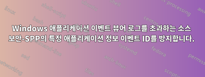 Windows 애플리케이션 이벤트 뷰어 로그를 초과하는 소스 보안-SPP의 특정 애플리케이션 정보 이벤트 ID를 방지합니다.