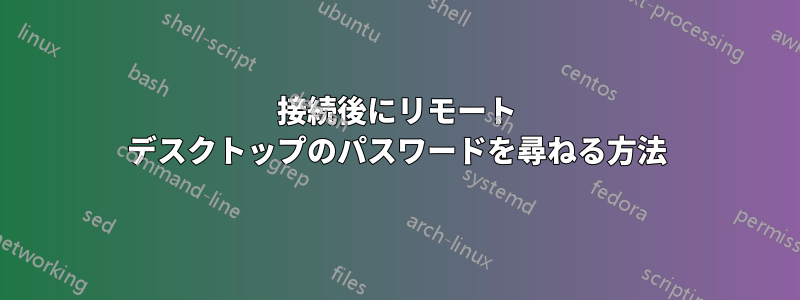 接続後にリモート デスクトップのパスワードを尋ねる方法