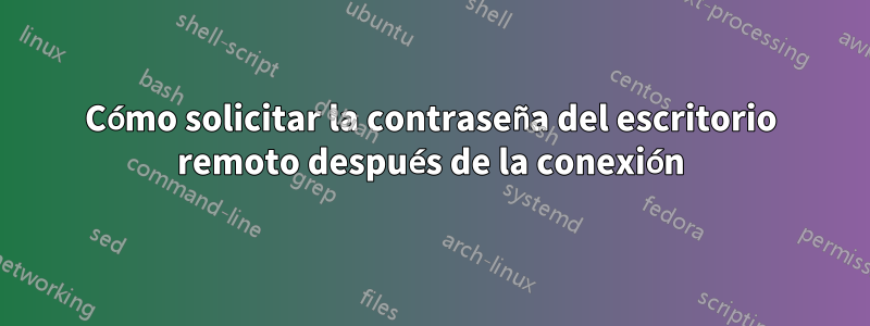 Cómo solicitar la contraseña del escritorio remoto después de la conexión