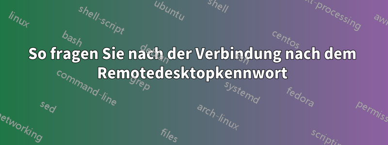 So fragen Sie nach der Verbindung nach dem Remotedesktopkennwort