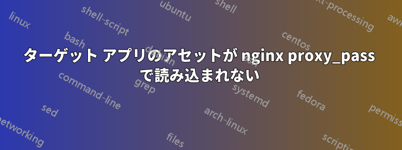 ターゲット アプリのアセットが nginx proxy_pass で読み込まれない