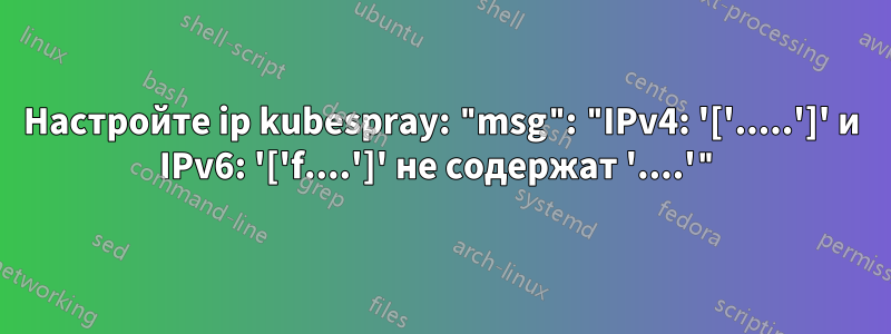 Настройте ip kubespray: "msg": "IPv4: '['.....']' и IPv6: '['f....']' не содержат '....'"