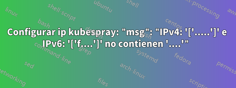 Configurar ip kubespray: "msg": "IPv4: '['.....']' e IPv6: '['f....']' no contienen '....'"
