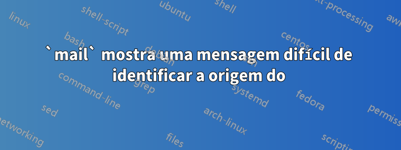 `mail` mostra uma mensagem difícil de identificar a origem do