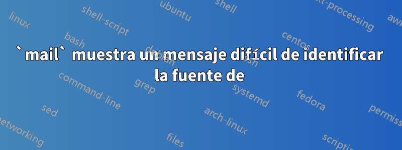 `mail` muestra un mensaje difícil de identificar la fuente de