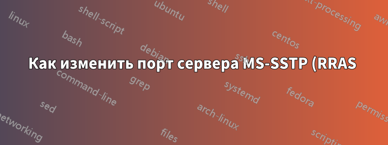 Как изменить порт сервера MS-SSTP (RRAS)?