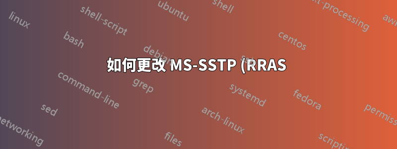 如何更改 MS-SSTP (RRAS) 伺服器連接埠?