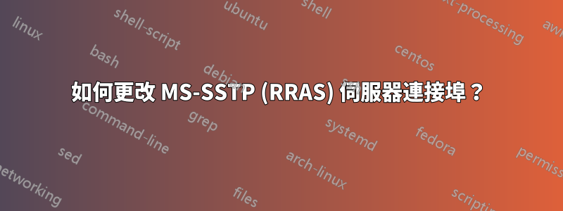 如何更改 MS-SSTP (RRAS) 伺服器連接埠？