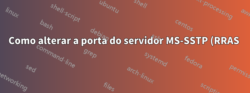 Como alterar a porta do servidor MS-SSTP (RRAS)?