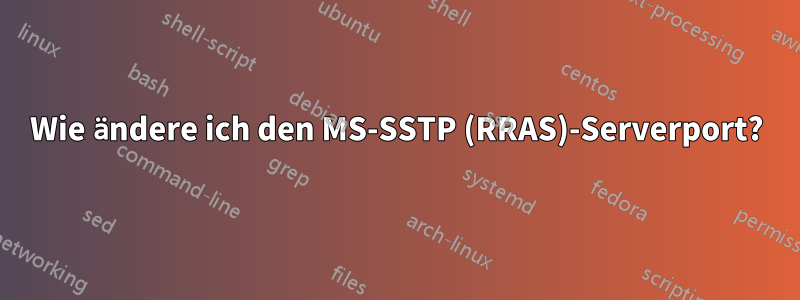 Wie ändere ich den MS-SSTP (RRAS)-Serverport?