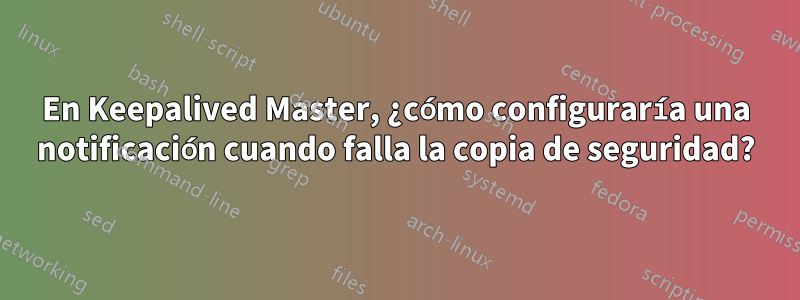 En Keepalived Master, ¿cómo configuraría una notificación cuando falla la copia de seguridad?