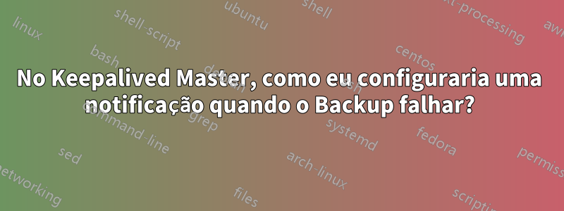 No Keepalived Master, como eu configuraria uma notificação quando o Backup falhar?