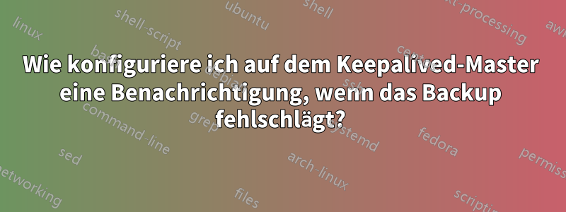 Wie konfiguriere ich auf dem Keepalived-Master eine Benachrichtigung, wenn das Backup fehlschlägt?
