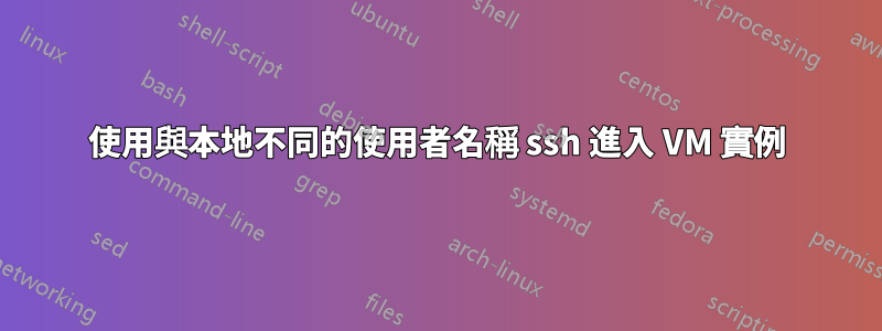 使用與本地不同的使用者名稱 ssh 進入 VM 實例