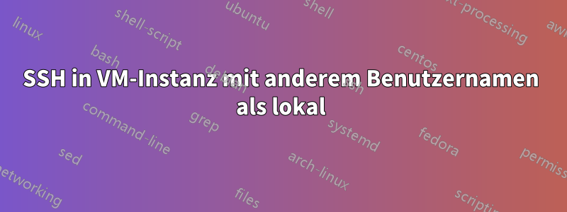 SSH in VM-Instanz mit anderem Benutzernamen als lokal